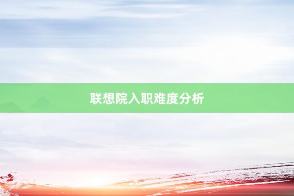 联想院入职难度分析