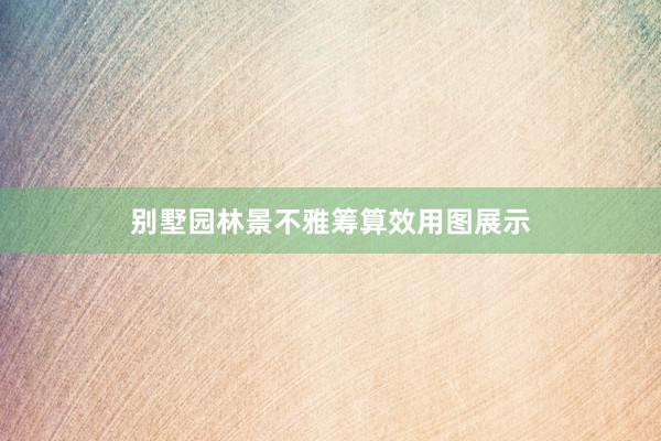 别墅园林景不雅筹算效用图展示