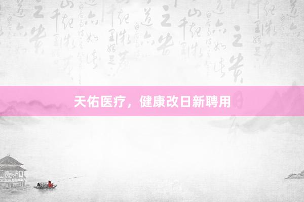 天佑医疗，健康改日新聘用