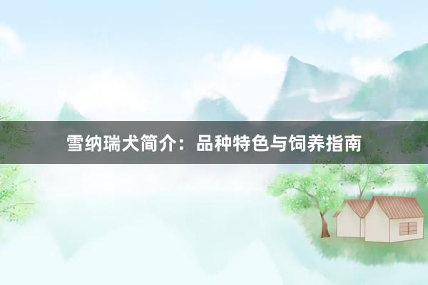 雪纳瑞犬简介：品种特色与饲养指南