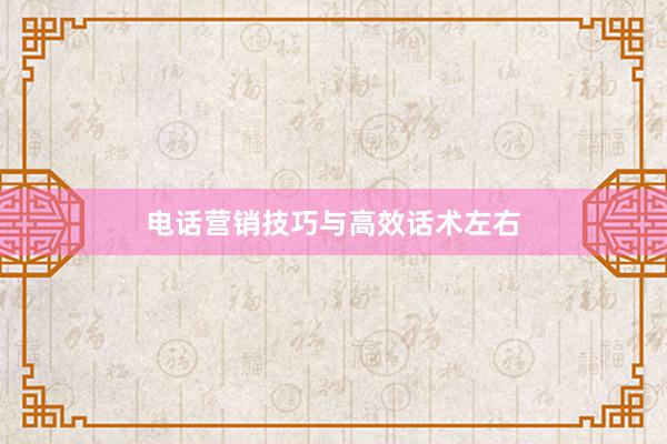 电话营销技巧与高效话术左右